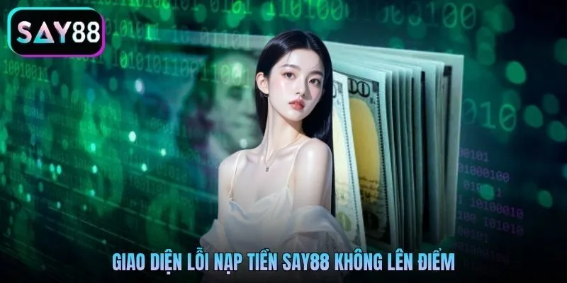 Giao diện lỗi nạp tiền Say88 không lên điểm Giao diện lỗi nạp tiền Say88 không lên điểm