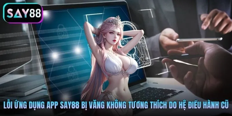 Lỗi ứng dụng app Say88 bị văng không tương thích do hệ điều hành cũ Lỗi ứng dụng app Say88 bị văng không tương thích do hệ điều hành cũ