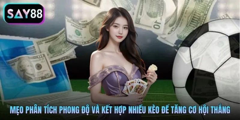 Mẹo phân tích phong độ và kết hợp nhiều kèo để tăng cơ hội thắng Mẹo phân tích phong độ và kết hợp nhiều kèo để tăng cơ hội thắng