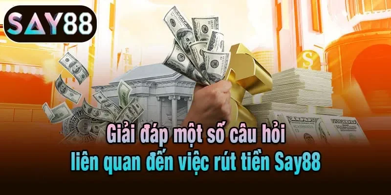 Giải đáp một số câu hỏi liên quan đến việc rút tiền Say88 Giải đáp một số câu hỏi liên quan đến việc rút tiền Say88