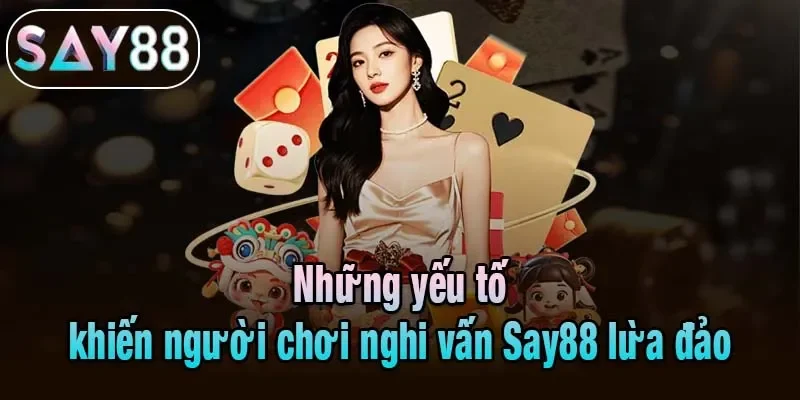 Những yếu tố khiến người chơi nghi vấn Say88 lừa đảo Những yếu tố khiến người chơi nghi vấn Say88 lừa đảo
