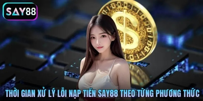 Thời gian xử lý lỗi nạp tiền Say88 theo từng phương thức Thời gian xử lý lỗi nạp tiền Say88 theo từng phương thức